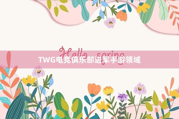 TWG电竞俱乐部进军手游领域