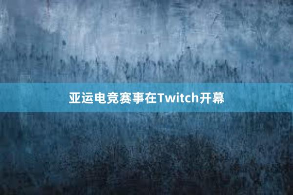 亚运电竞赛事在Twitch开幕