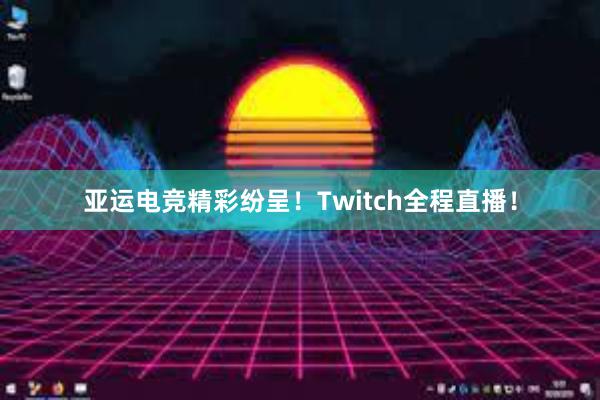 亚运电竞精彩纷呈！Twitch全程直播！