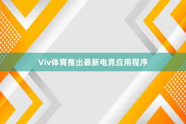 Viv体育推出最新电竞应用程序