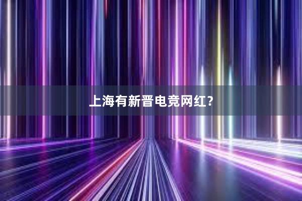 上海有新晋电竞网红？