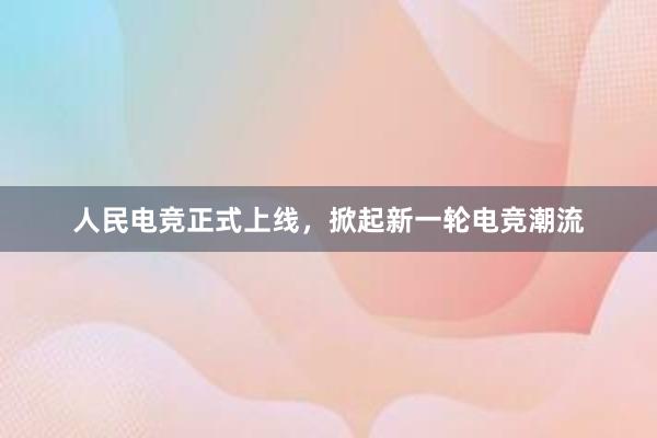 人民电竞正式上线，掀起新一轮电竞潮流