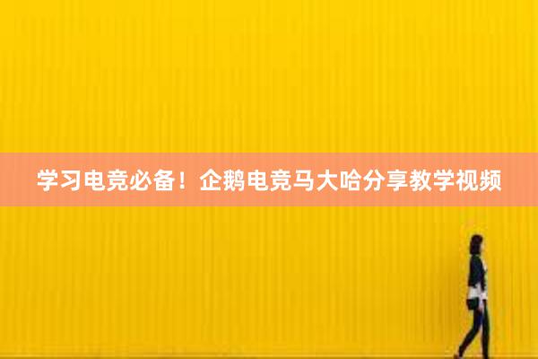 学习电竞必备！企鹅电竞马大哈分享教学视频