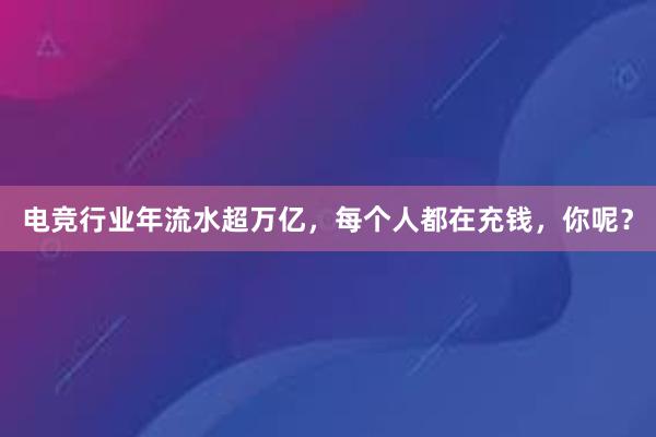 电竞行业年流水超万亿，每个人都在充钱，你呢？