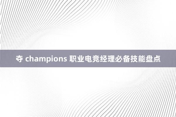 夺 champions 职业电竞经理必备技能盘点