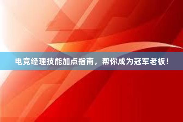 电竞经理技能加点指南，帮你成为冠军老板！