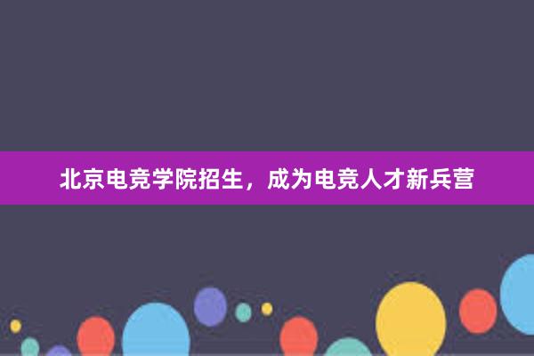 北京电竞学院招生，成为电竞人才新兵营