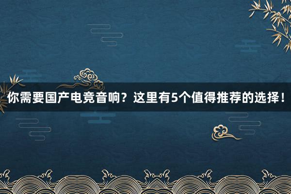 你需要国产电竞音响？这里有5个值得推荐的选择！