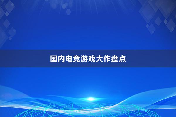 国内电竞游戏大作盘点