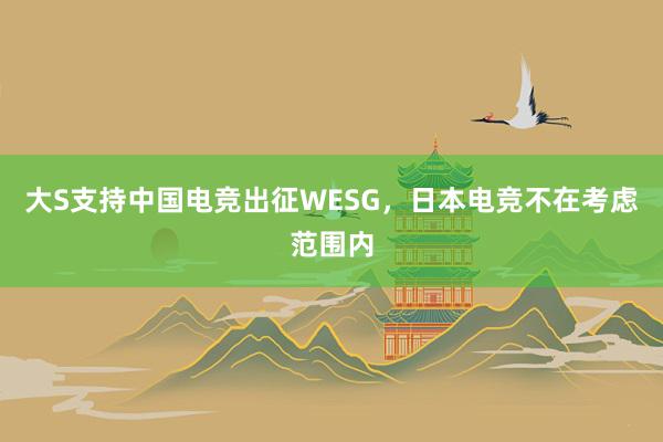 大S支持中国电竞出征WESG，日本电竞不在考虑范围内