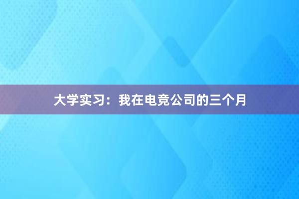 大学实习：我在电竞公司的三个月