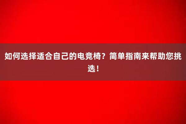 如何选择适合自己的电竞椅？简单指南来帮助您挑选！