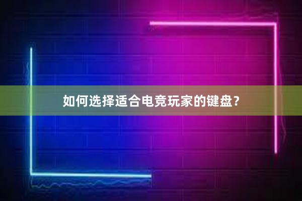 如何选择适合电竞玩家的键盘？