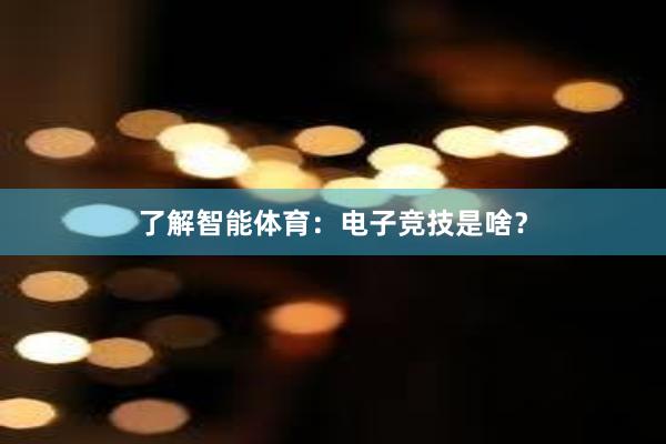 了解智能体育：电子竞技是啥？