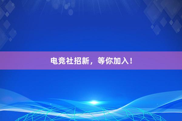 电竞社招新，等你加入！