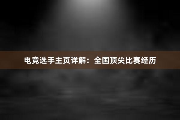 电竞选手主页详解：全国顶尖比赛经历