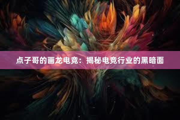 点子哥的画龙电竞：揭秘电竞行业的黑暗面