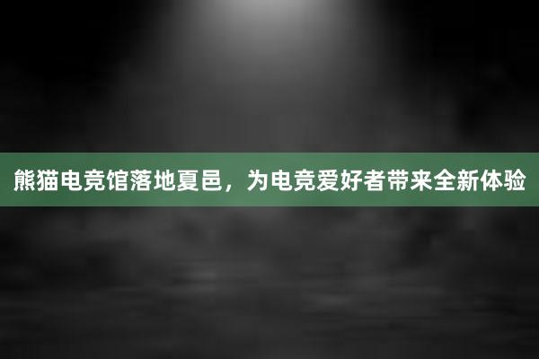 熊猫电竞馆落地夏邑，为电竞爱好者带来全新体验