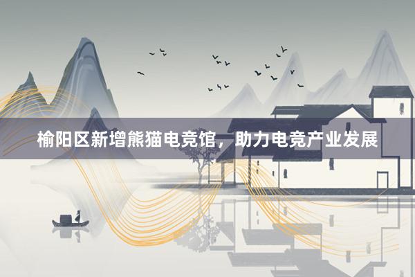 榆阳区新增熊猫电竞馆，助力电竞产业发展