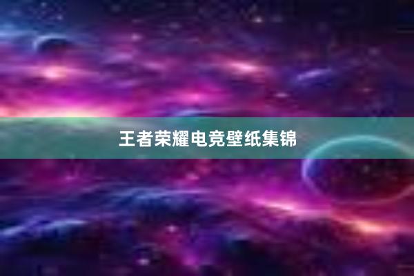 王者荣耀电竞壁纸集锦