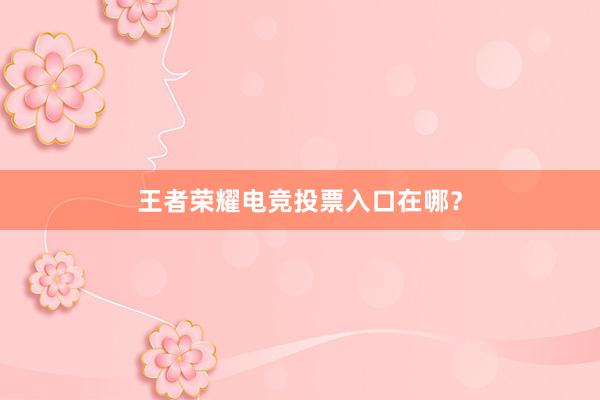 王者荣耀电竞投票入口在哪？