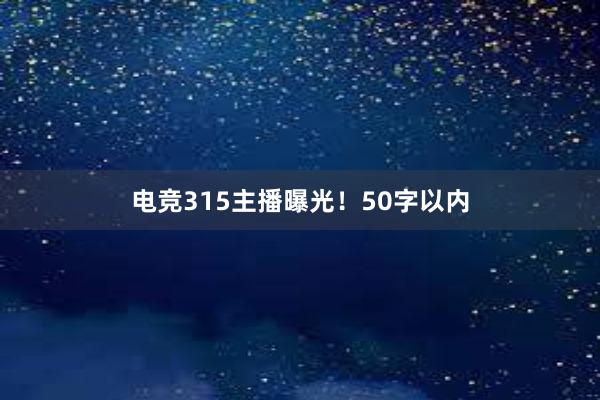 电竞315主播曝光！50字以内