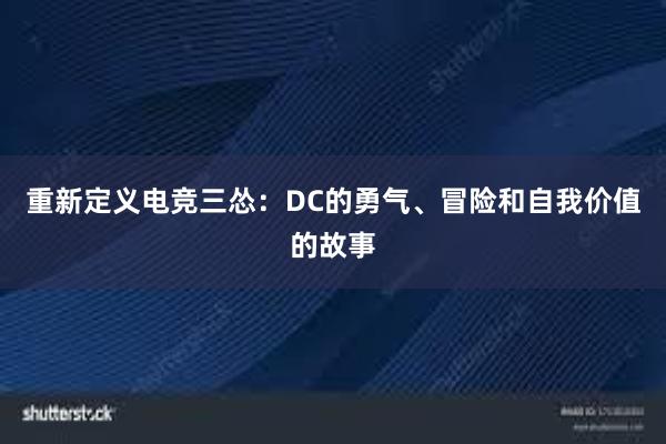 重新定义电竞三怂：DC的勇气、冒险和自我价值的故事