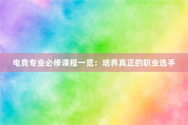 电竞专业必修课程一览：培养真正的职业选手