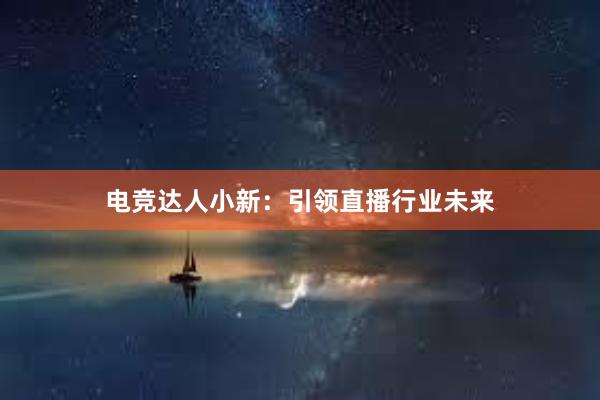 电竞达人小新：引领直播行业未来