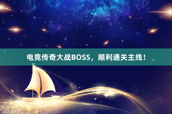 电竞传奇大战BOSS，顺利通关主线！