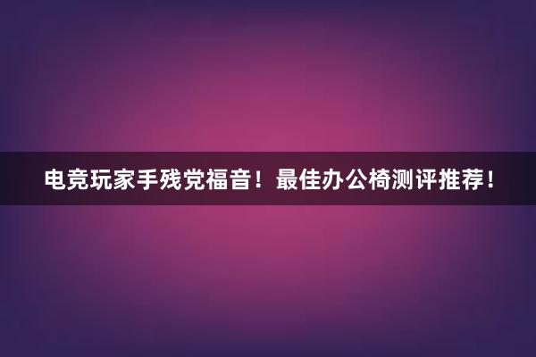 电竞玩家手残党福音！最佳办公椅测评推荐！