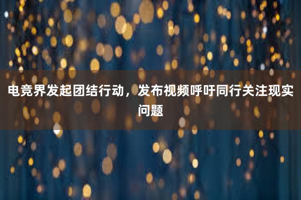 电竞界发起团结行动，发布视频呼吁同行关注现实问题