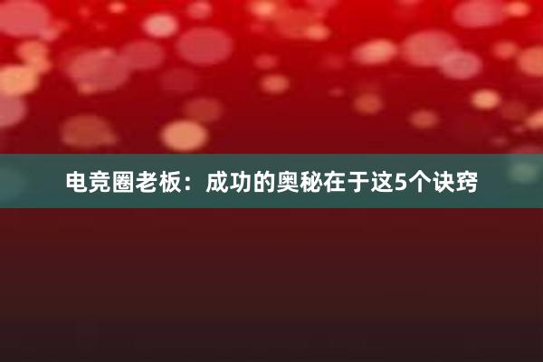 电竞圈老板：成功的奥秘在于这5个诀窍