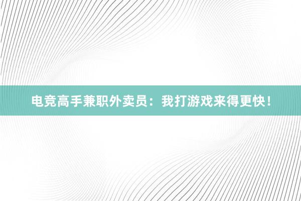 电竞高手兼职外卖员：我打游戏来得更快！