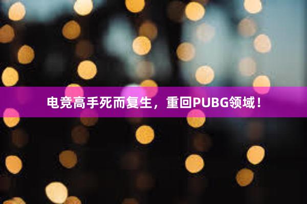 电竞高手死而复生，重回PUBG领域！