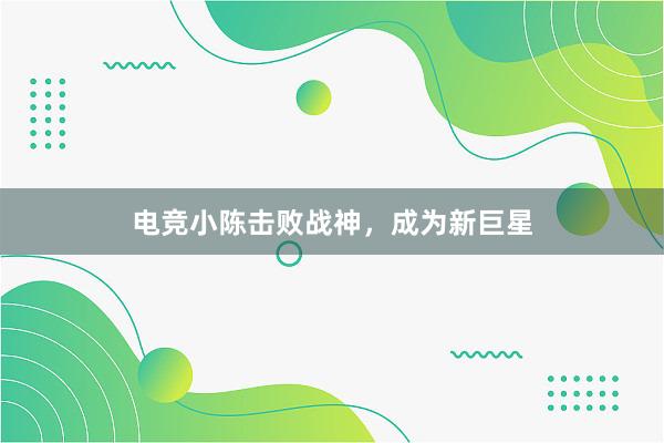 电竞小陈击败战神，成为新巨星