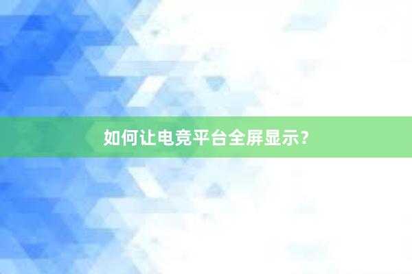 如何让电竞平台全屏显示？