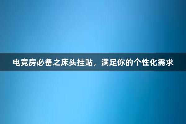 电竞房必备之床头挂贴，满足你的个性化需求