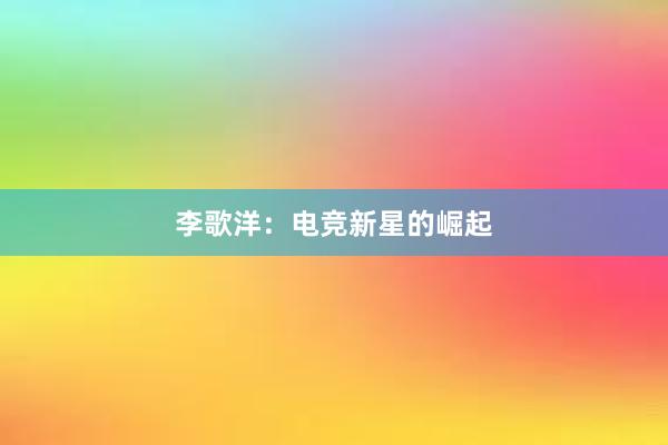 李歌洋：电竞新星的崛起