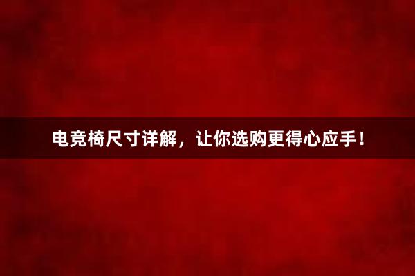 电竞椅尺寸详解，让你选购更得心应手！