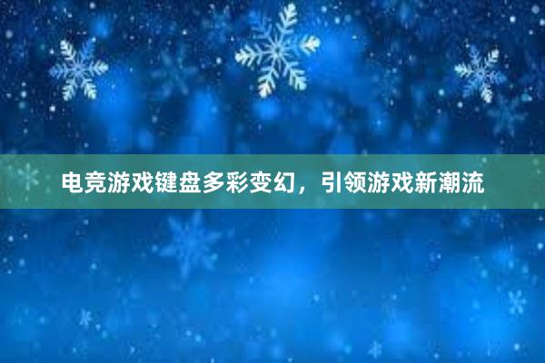 电竞游戏键盘多彩变幻，引领游戏新潮流