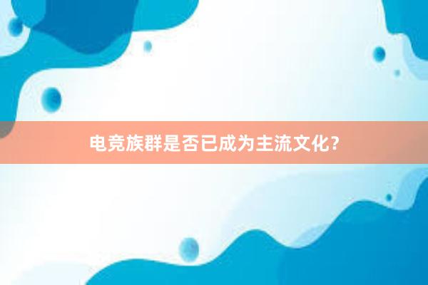 电竞族群是否已成为主流文化？