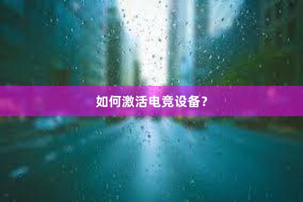 如何激活电竞设备？