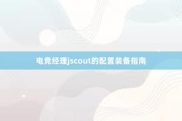 电竞经理jscout的配置装备指南