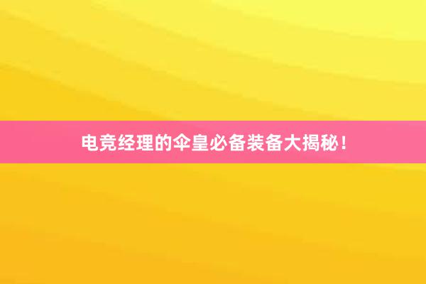 电竞经理的伞皇必备装备大揭秘！