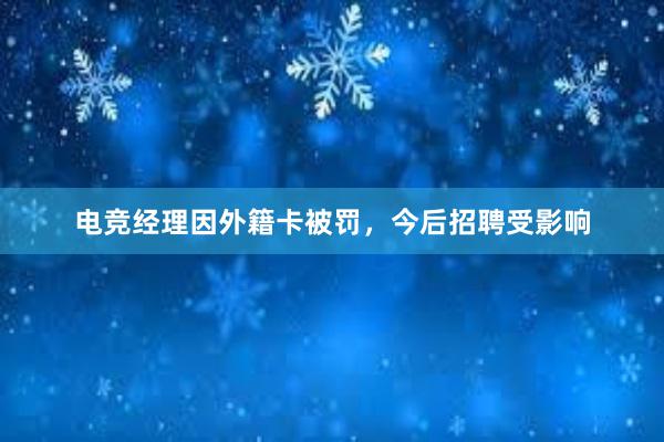 电竞经理因外籍卡被罚，今后招聘受影响