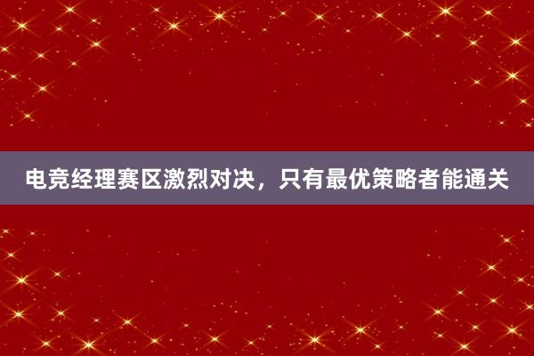 电竞经理赛区激烈对决，只有最优策略者能通关