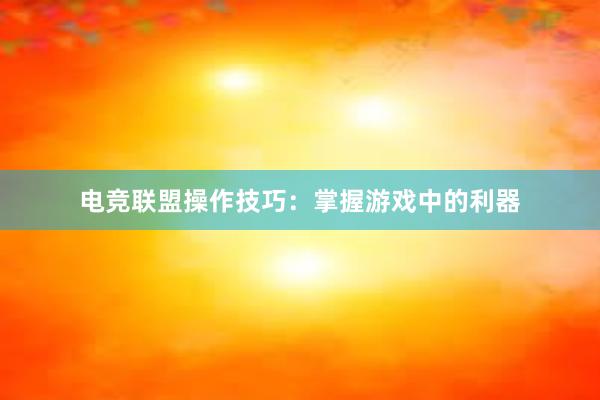 电竞联盟操作技巧：掌握游戏中的利器