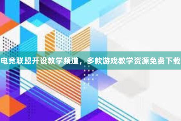 电竞联盟开设教学频道，多款游戏教学资源免费下载