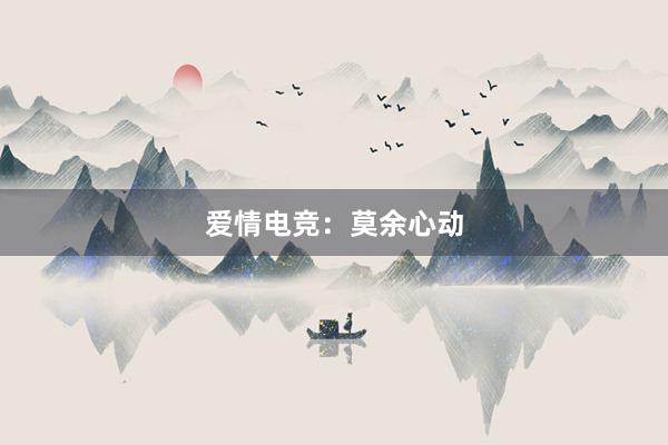 爱情电竞：莫余心动